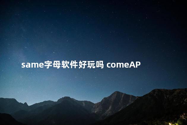 same字母软件好玩吗 comeAPP是same么